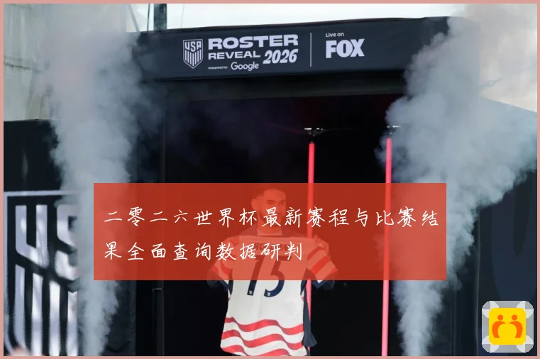 二零二六世界杯最新赛程与比赛结果全面查询数据研判