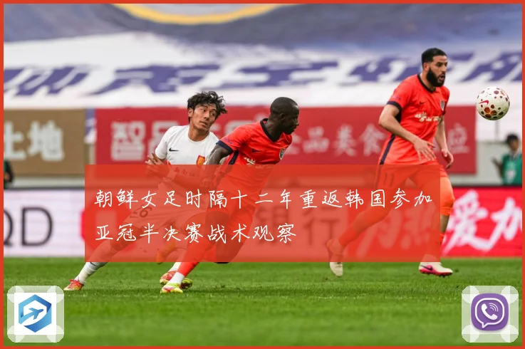 朝鲜女足时隔十二年重返韩国参加亚冠半决赛战术观察