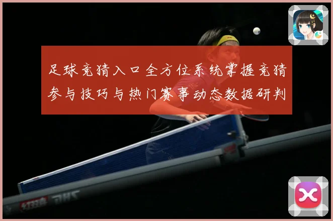 足球竞猜入口全方位系统掌握竞猜参与技巧与热门赛事动态数据研判