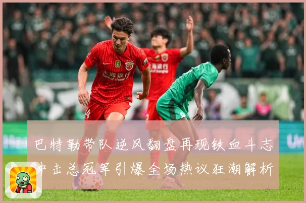 巴特勒带队逆风翻盘再现铁血斗志冲击总冠军引爆全场热议狂潮解析