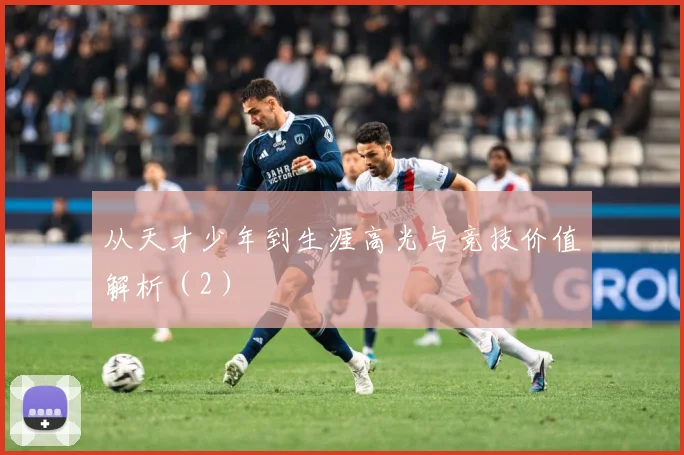 从天才少年到生涯高光与竞技价值解析（2）