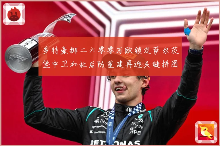 多特豪掷二六零零万欧锁定萨尔茨堡中卫加杜后防重建再迎关键拼图成长观察