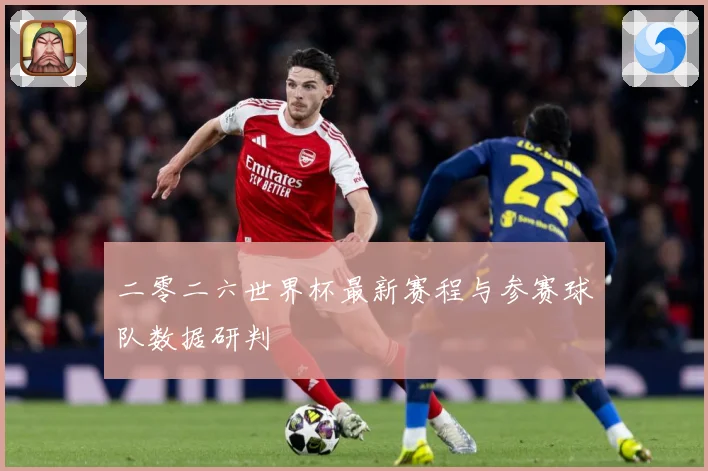 二零二六世界杯最新赛程与参赛球队数据研判