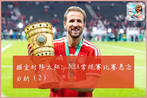 掘金对阵太阳：NBA常规赛比赛悬念分析（2）