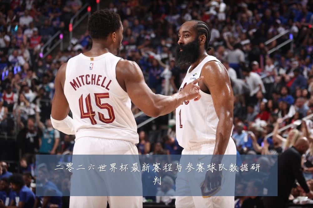 二零二六世界杯最新赛程与参赛球队数据研判