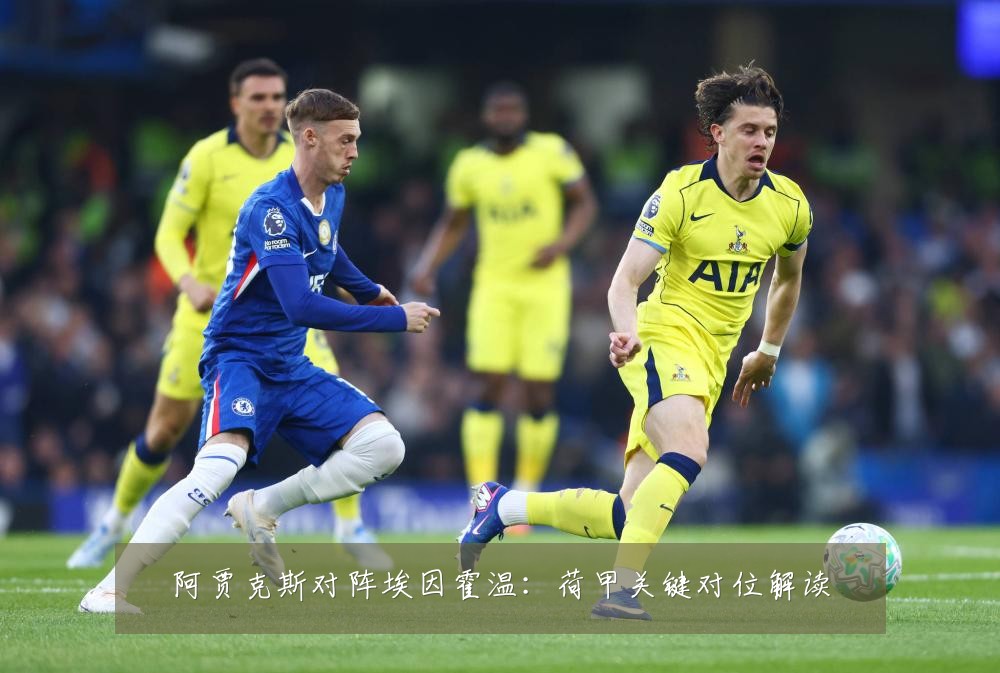 阿贾克斯对阵埃因霍温:荷甲关键对位解读