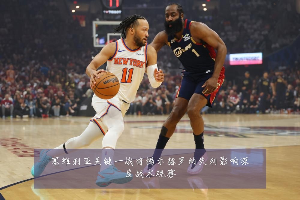塞维利亚关键一战将揭示赫罗纳失利影响深度战术观察