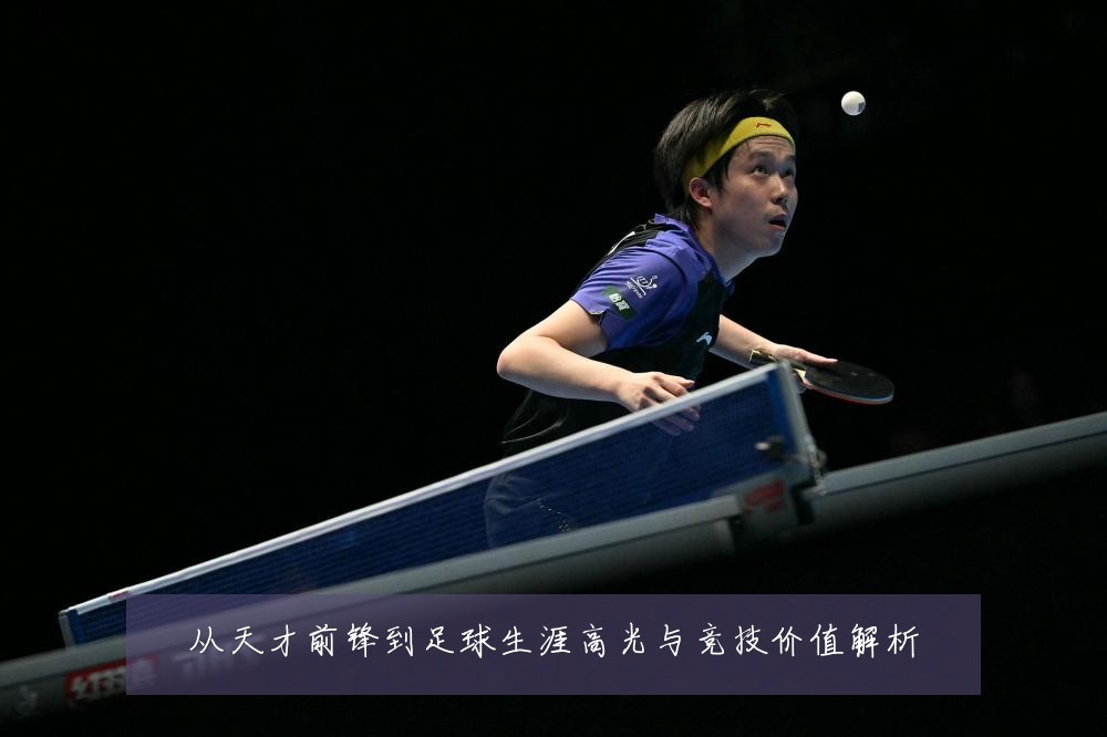 从天才前锋到足球生涯高光与竞技价值解析