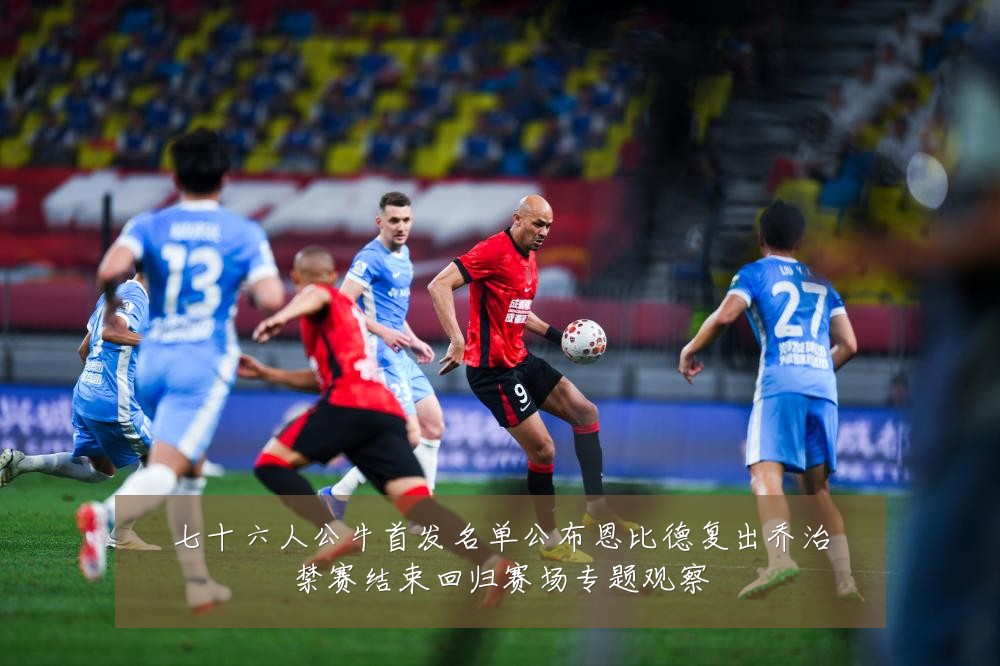 七十六人公牛首发名单公布恩比德复出乔治禁赛结束回归赛场专题观察