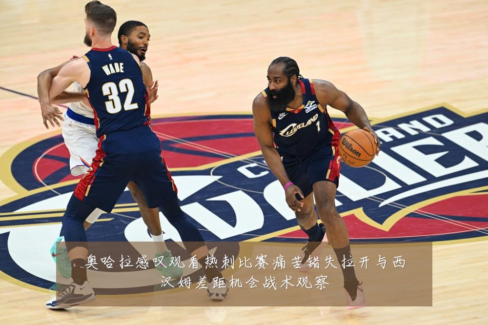 奥哈拉感叹观看热刺比赛痛苦错失拉开与西汉姆差距机会战术观察