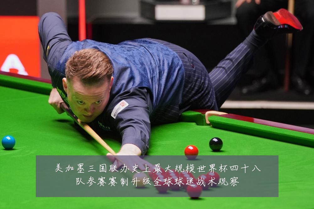 美加墨三国联办史上最大规模世界杯四十八队参赛赛制升级全球球迷战术观察