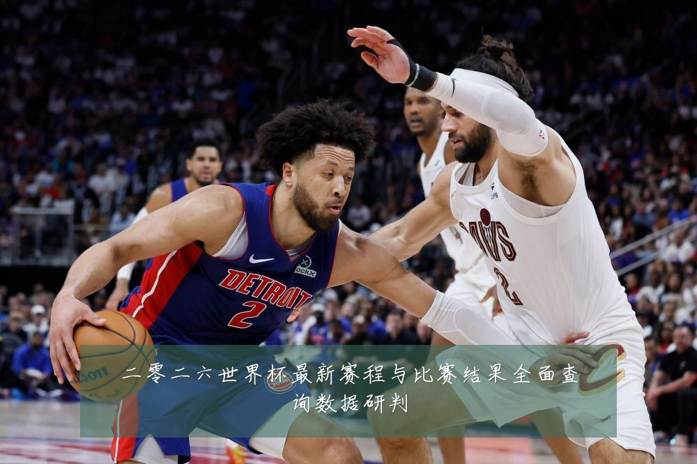 二零二六世界杯最新赛程与比赛结果全面查询数据研判